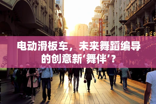 电动滑板车，未来舞蹈编导的创意新‘舞伴’？