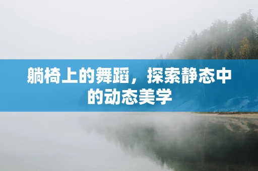 躺椅上的舞蹈，探索静态中的动态美学