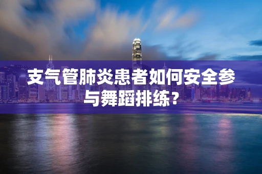 支气管肺炎患者如何安全参与舞蹈排练？