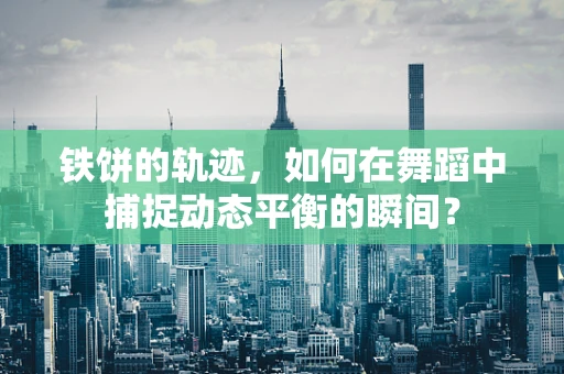 铁饼的轨迹，如何在舞蹈中捕捉动态平衡的瞬间？