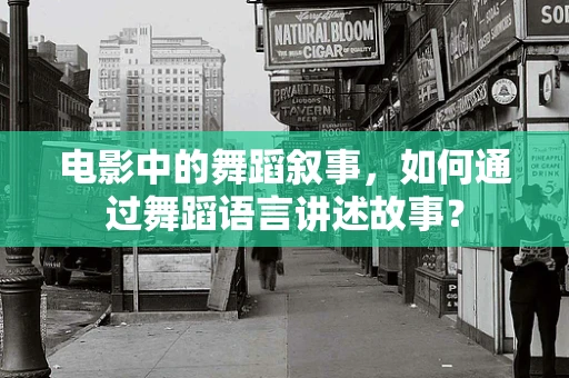 电影中的舞蹈叙事，如何通过舞蹈语言讲述故事？