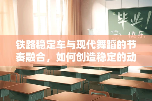 铁路稳定车与现代舞蹈的节奏融合，如何创造稳定的动态流动？