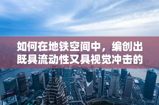 如何在地铁空间中，编创出既具流动性又具视觉冲击的舞蹈？