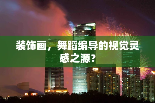 装饰画，舞蹈编导的视觉灵感之源？