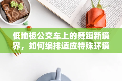低地板公交车上的舞蹈新境界，如何编排适应特殊环境的舞蹈？