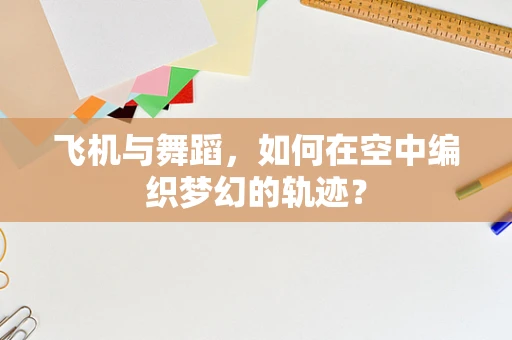 飞机与舞蹈，如何在空中编织梦幻的轨迹？