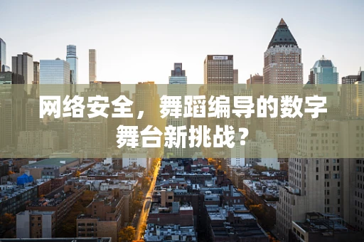 网络安全，舞蹈编导的数字舞台新挑战？