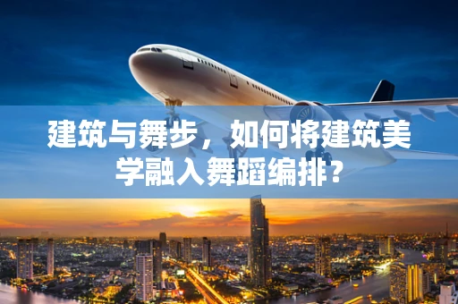 建筑与舞步，如何将建筑美学融入舞蹈编排？