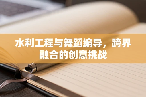 水利工程与舞蹈编导，跨界融合的创意挑战