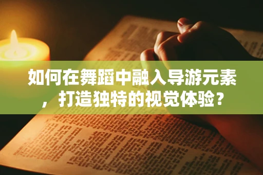 如何在舞蹈中融入导游元素，打造独特的视觉体验？