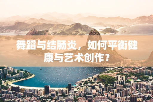 舞蹈与结肠炎，如何平衡健康与艺术创作？