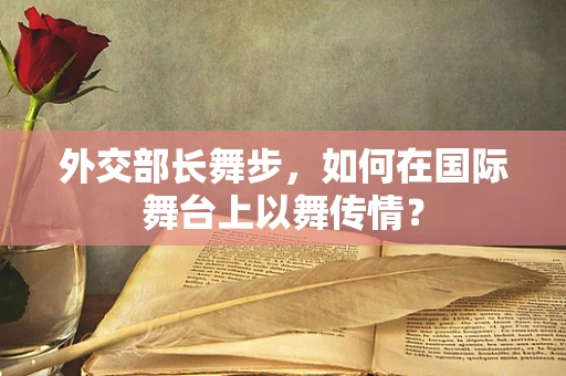外交部长舞步，如何在国际舞台上以舞传情？