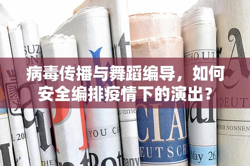病毒传播与舞蹈编导，如何安全编排疫情下的演出？