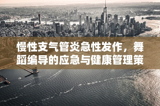 慢性支气管炎急性发作，舞蹈编导的应急与健康管理策略