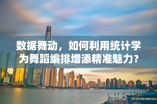 数据舞动，如何利用统计学为舞蹈编排增添精准魅力？