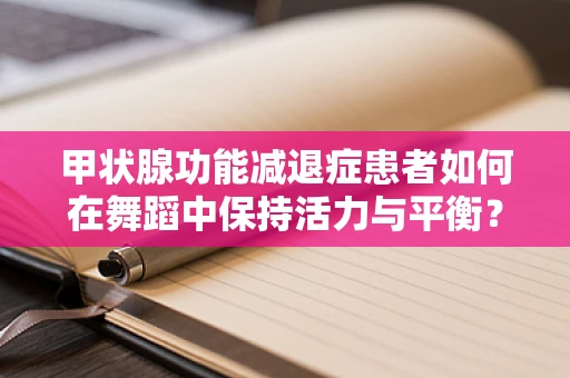 甲状腺功能减退症患者如何在舞蹈中保持活力与平衡？