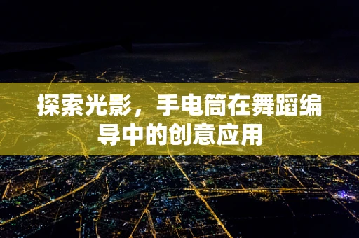 探索光影，手电筒在舞蹈编导中的创意应用