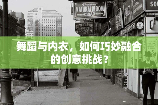 舞蹈与内衣，如何巧妙融合的创意挑战？