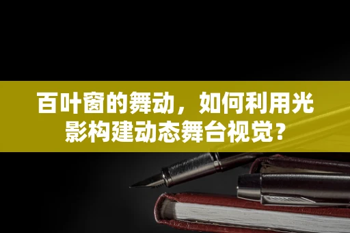 百叶窗的舞动，如何利用光影构建动态舞台视觉？