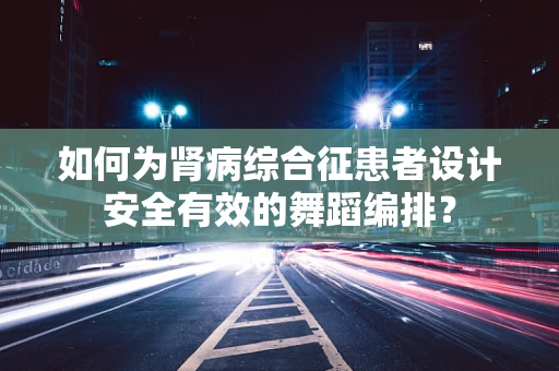 如何为肾病综合征患者设计安全有效的舞蹈编排？