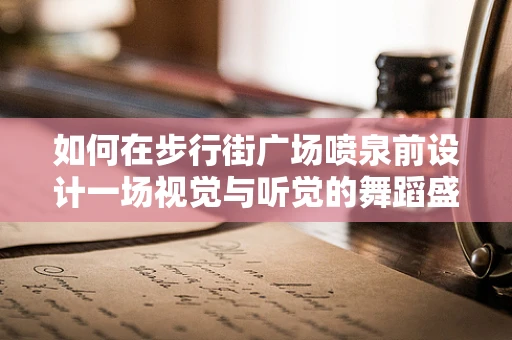 如何在步行街广场喷泉前设计一场视觉与听觉的舞蹈盛宴？