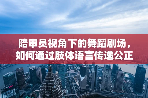 陪审员视角下的舞蹈剧场，如何通过肢体语言传递公正与情感？
