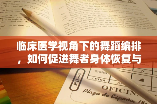 临床医学视角下的舞蹈编排，如何促进舞者身体恢复与预防伤害？