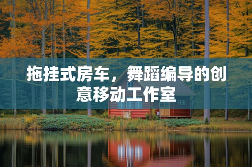 拖挂式房车，舞蹈编导的创意移动工作室