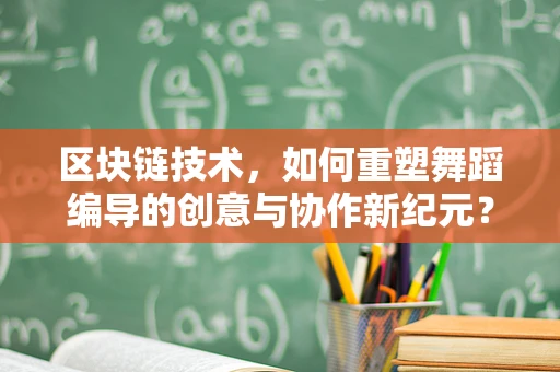 区块链技术，如何重塑舞蹈编导的创意与协作新纪元？