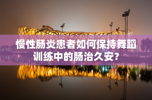 慢性肠炎患者如何保持舞蹈训练中的肠治久安？
