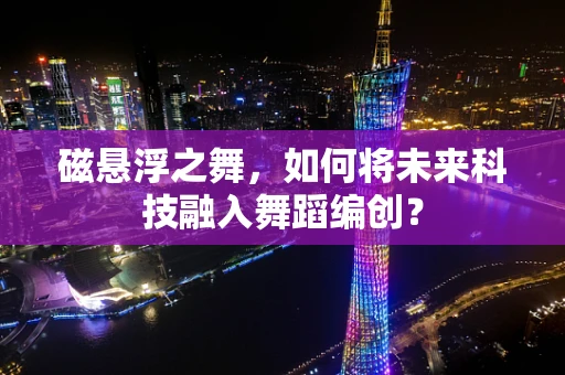 磁悬浮之舞，如何将未来科技融入舞蹈编创？