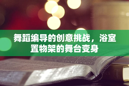 舞蹈编导的创意挑战，浴室置物架的舞台变身