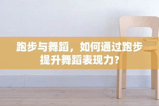 跑步与舞蹈，如何通过跑步提升舞蹈表现力？