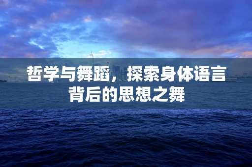 哲学与舞蹈，探索身体语言背后的思想之舞