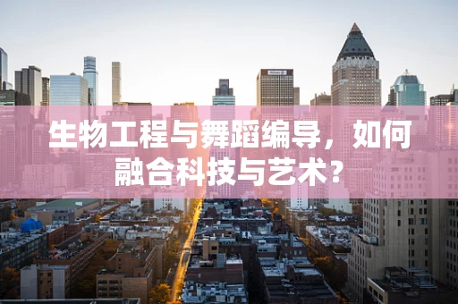 生物工程与舞蹈编导，如何融合科技与艺术？