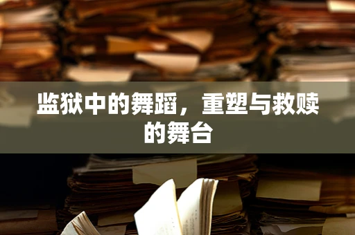 监狱中的舞蹈，重塑与救赎的舞台