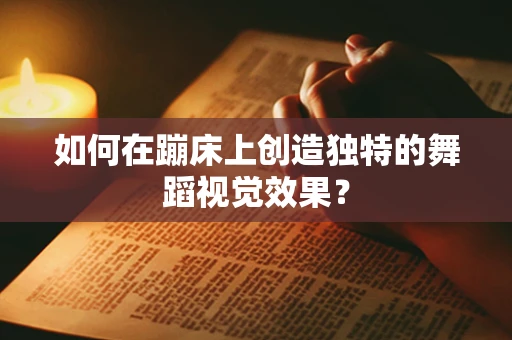 如何在蹦床上创造独特的舞蹈视觉效果？