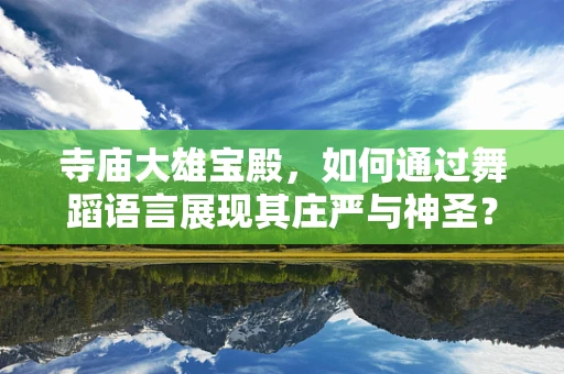 寺庙大雄宝殿，如何通过舞蹈语言展现其庄严与神圣？