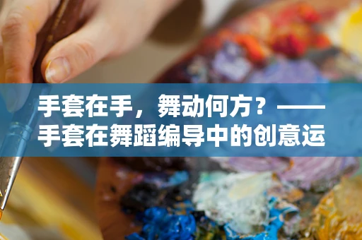 手套在手，舞动何方？——手套在舞蹈编导中的创意运用