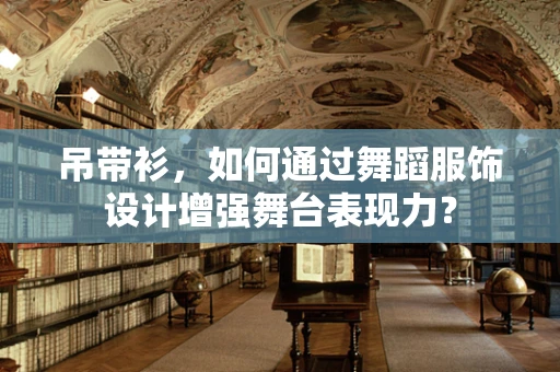 吊带衫，如何通过舞蹈服饰设计增强舞台表现力？