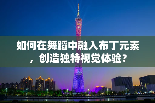 如何在舞蹈中融入布丁元素，创造独特视觉体验？