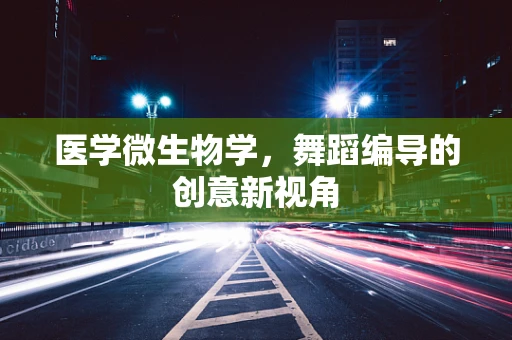 医学微生物学，舞蹈编导的创意新视角