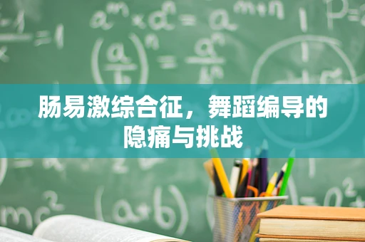 肠易激综合征，舞蹈编导的隐痛与挑战