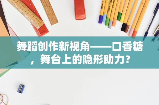 舞蹈创作新视角——口香糖，舞台上的隐形助力？
