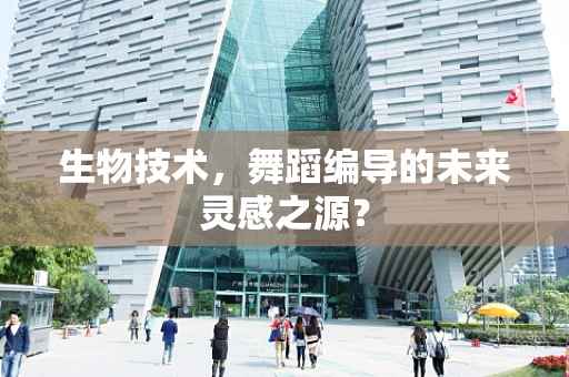 生物技术，舞蹈编导的未来灵感之源？