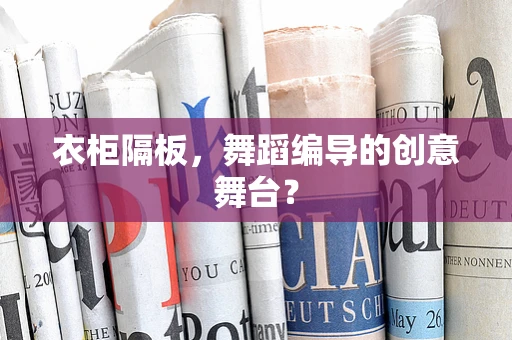 衣柜隔板，舞蹈编导的创意舞台？