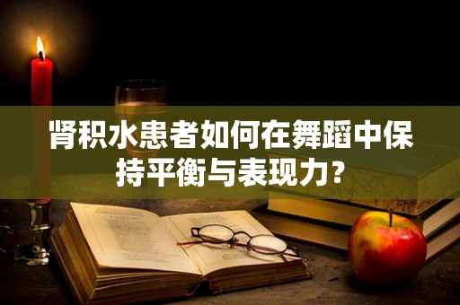 肾积水患者如何在舞蹈中保持平衡与表现力？