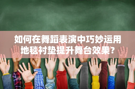 如何在舞蹈表演中巧妙运用地毯衬垫提升舞台效果？