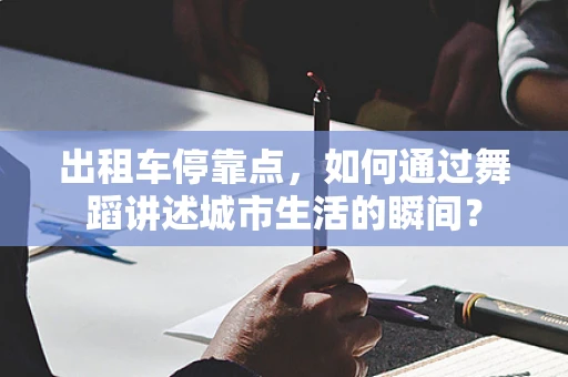 出租车停靠点，如何通过舞蹈讲述城市生活的瞬间？