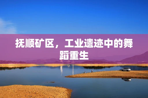 抚顺矿区，工业遗迹中的舞蹈重生